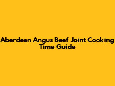 Aberdeen Angus Beef Joint Cooking Time Guide