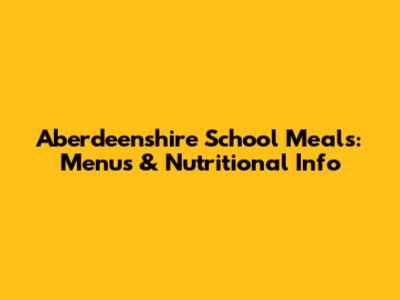 Aberdeenshire School Meals: Menus & Nutritional Info