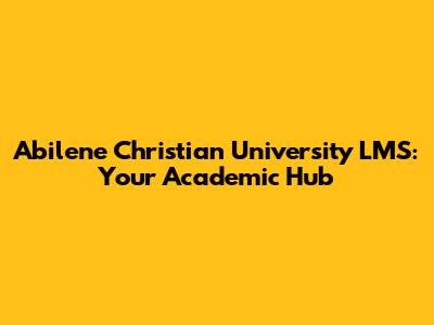 Abilene Christian University LMS: Your Academic Hub