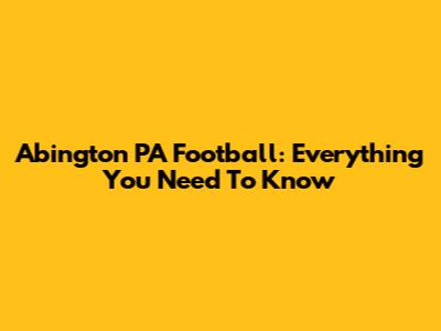 Abington PA Football: Everything You Need To Know