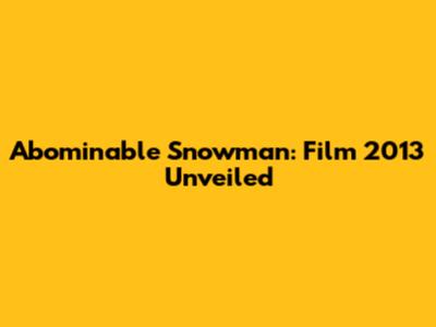Abominable Snowman: Film 2013 Unveiled