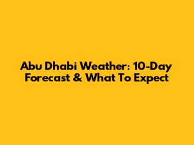 Abu Dhabi Weather: 10-Day Forecast & What To Expect