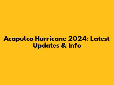 Acapulco Hurricane 2024: Latest Updates & Info