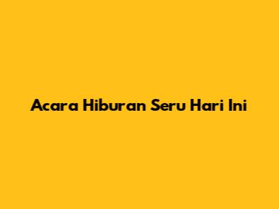 Acara Hiburan Seru Hari Ini
