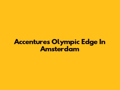 Accenture's Olympic Edge In Amsterdam