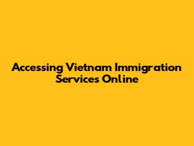 Accessing Vietnam Immigration Services Online