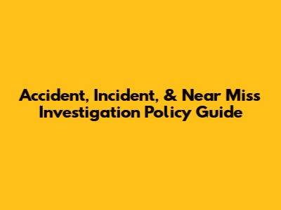 Accident, Incident, & Near Miss Investigation Policy Guide