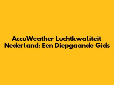 AccuWeather Luchtkwaliteit Nederland: Een Diepgaande Gids
