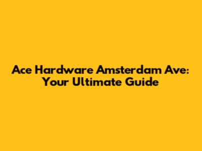 Ace Hardware Amsterdam Ave: Your Ultimate Guide