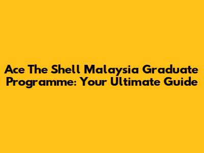 Ace The Shell Malaysia Graduate Programme: Your Ultimate Guide
