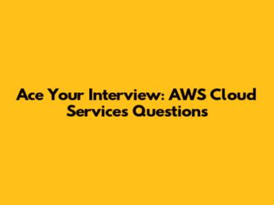 Ace Your Interview: AWS Cloud Services Questions