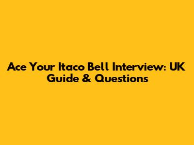 Ace Your Itaco Bell Interview: UK Guide & Questions