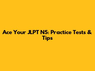 Ace Your JLPT N5: Practice Tests & Tips