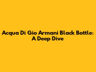 Acqua Di Gio Armani Black Bottle: A Deep Dive