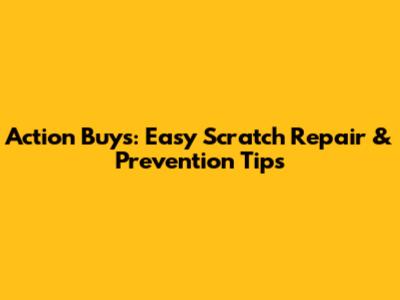 Action Buys: Easy Scratch Repair & Prevention Tips
