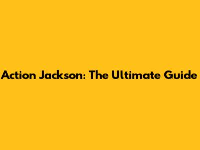 Action Jackson: The Ultimate Guide