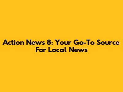 Action News 8: Your Go-To Source For Local News