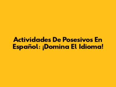 Actividades De Posesivos En Español: ¡Domina El Idioma!