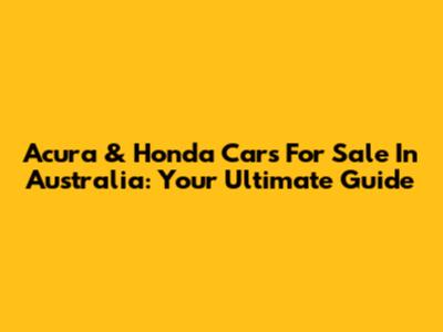 Acura & Honda Cars For Sale In Australia: Your Ultimate Guide