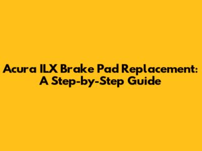 Acura ILX Brake Pad Replacement: A Step-by-Step Guide