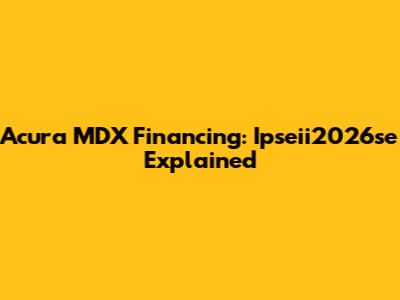 Acura MDX Financing: Ipseii2026se Explained
