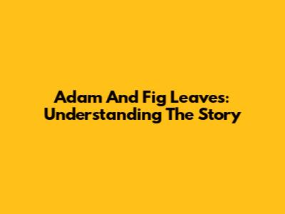 Adam And Fig Leaves: Understanding The Story