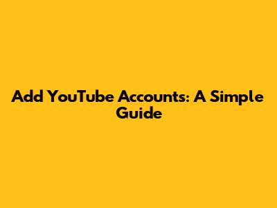 Add YouTube Accounts: A Simple Guide