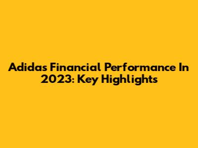 Adidas Financial Performance In 2023: Key Highlights