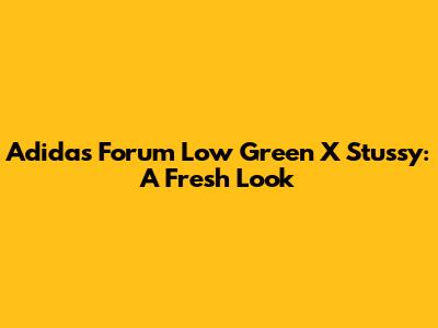 Adidas Forum Low Green X Stussy: A Fresh Look