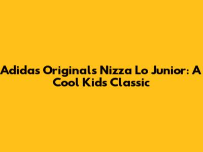 Adidas Originals Nizza Lo Junior: A Cool Kid's Classic