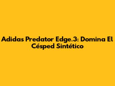 Adidas Predator Edge.3: Domina El Césped Sintético