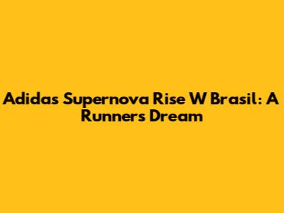 Adidas Supernova Rise W Brasil: A Runner's Dream