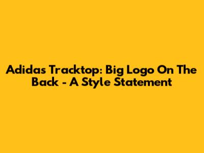 Adidas Tracktop: Big Logo On The Back - A Style Statement