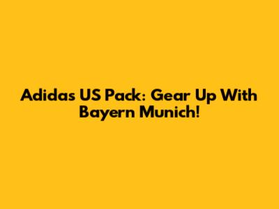 Adidas US Pack: Gear Up With Bayern Munich!