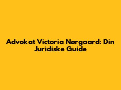 Advokat Victoria Nørgaard: Din Juridiske Guide