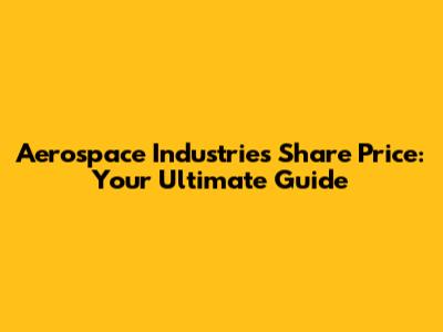 Aerospace Industries Share Price: Your Ultimate Guide
