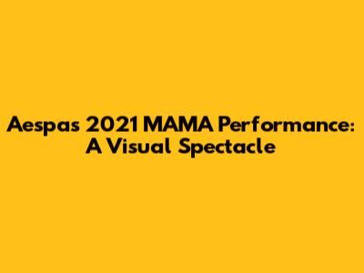 Aespa's 2021 MAMA Performance: A Visual Spectacle