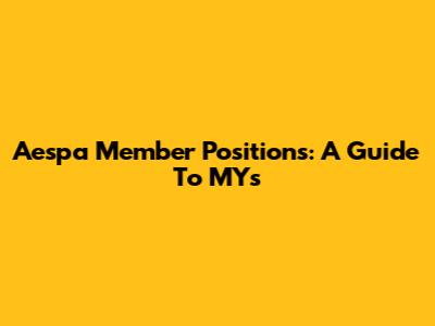 Aespa Member Positions: A Guide To MYs
