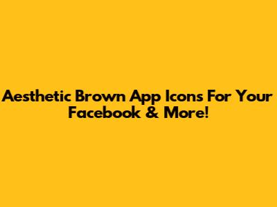 Aesthetic Brown App Icons For Your Facebook & More!