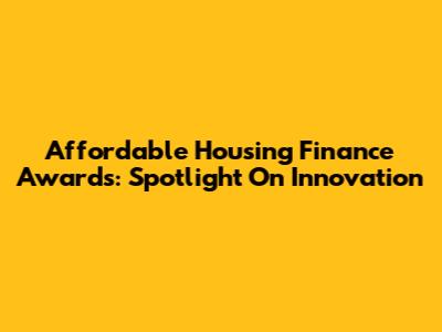 Affordable Housing Finance Awards: Spotlight On Innovation