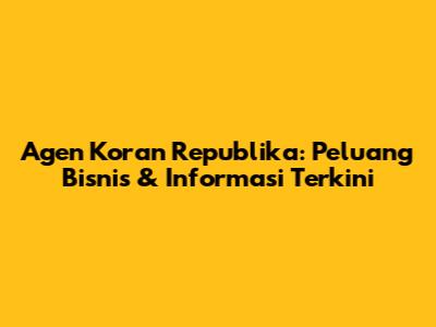 Agen Koran Republika: Peluang Bisnis & Informasi Terkini