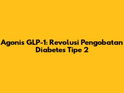 Agonis GLP-1: Revolusi Pengobatan Diabetes Tipe 2