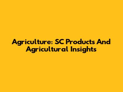 Agriculture: SC Products And Agricultural Insights