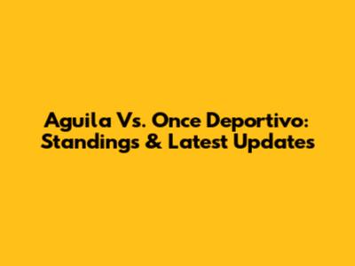 Aguila Vs. Once Deportivo: Standings & Latest Updates