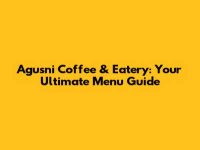Agusni Coffee & Eatery: Your Ultimate Menu Guide