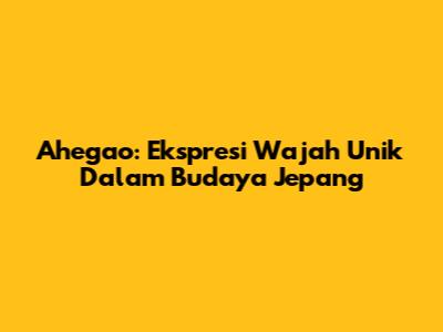 Ahegao: Ekspresi Wajah Unik Dalam Budaya Jepang