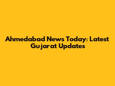 Ahmedabad News Today: Latest Gujarat Updates