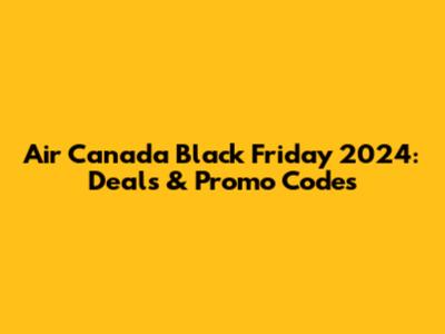 Air Canada Black Friday 2024: Deals & Promo Codes