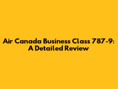 Air Canada Business Class 787-9: A Detailed Review