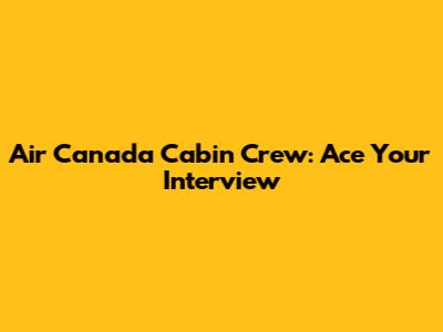 Air Canada Cabin Crew: Ace Your Interview